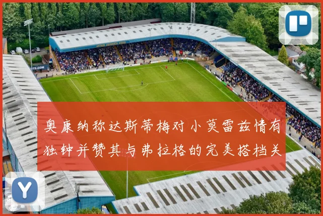 奥康纳称达斯蒂梅对小莫雷兹情有独钟并赞其与弗拉格的完美搭档关系