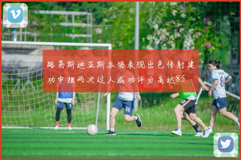 路易斯迪亚斯本场表现出色传射建功中框两次过人成功评分高达85