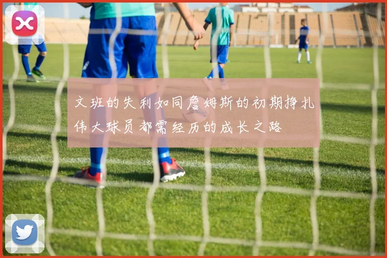 文班的失利如同詹姆斯的初期挣扎伟大球员都需经历的成长之路