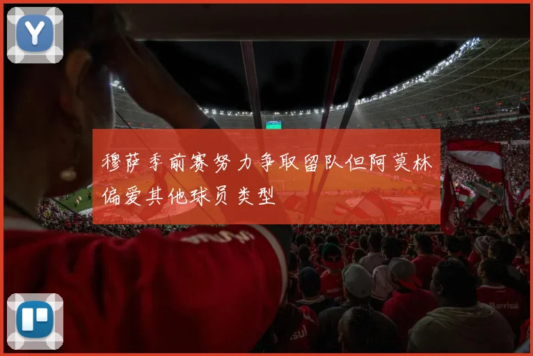 穆萨季前赛努力争取留队但阿莫林偏爱其他球员类型