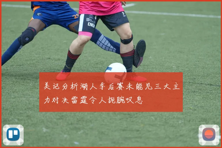 美记分析湖人季后赛未能见三大主力对决雷霆令人扼腕叹息