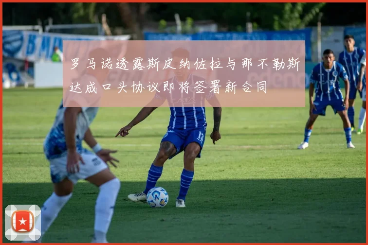 罗马诺透露斯皮纳佐拉与那不勒斯达成口头协议即将签署新合同