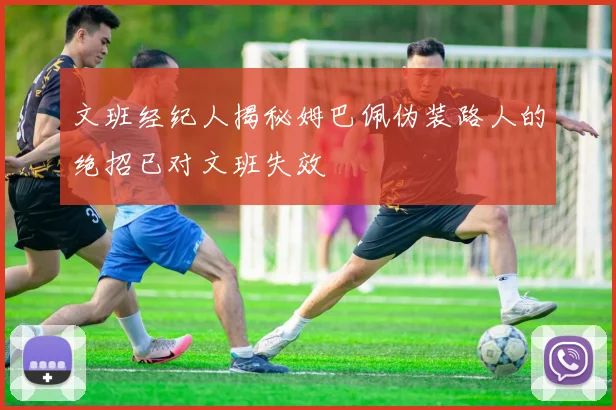 文班经纪人揭秘姆巴佩伪装路人的绝招已对文班失效
