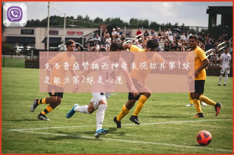 克洛普盛赞梅西神奇表现称其第1球是能力第2球是心愿